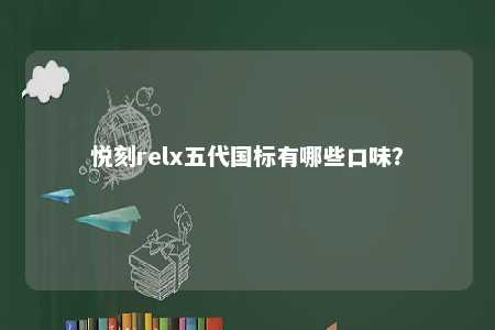 悦刻relx五代国标有哪些口味？ 